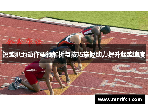 短跑扒地动作要领解析与技巧掌握助力提升起跑速度 短跑扒地动作要领解析与技巧掌握助力提升起跑速度